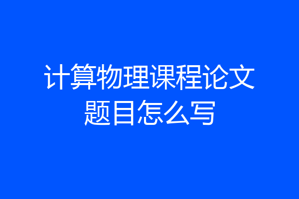计算物理课程论文题目怎么写