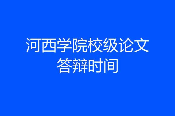 河西学院校级论文答辩时间