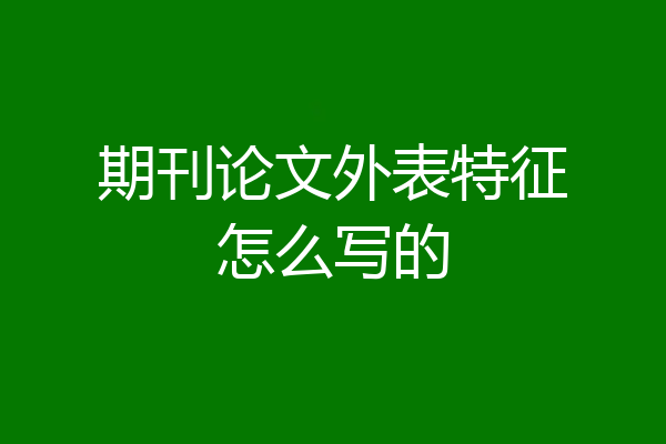 期刊论文外表特征怎么写的