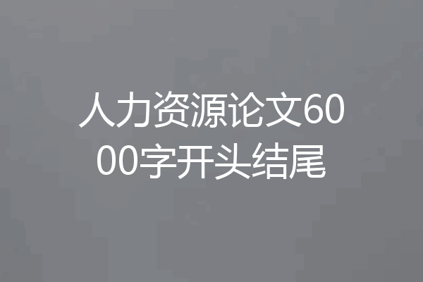 人力资源论文6000字开头结尾