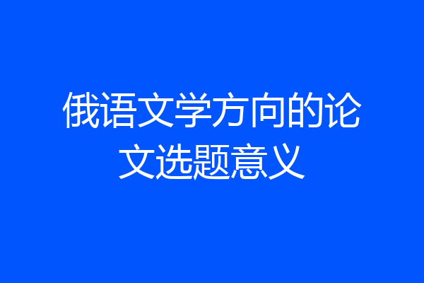 俄语文学方向的论文选题意义