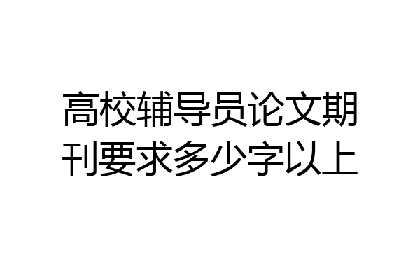 高校辅导员论文期刊要求多少字以上