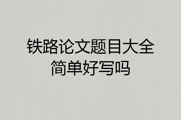 铁路论文题目大全简单好写吗