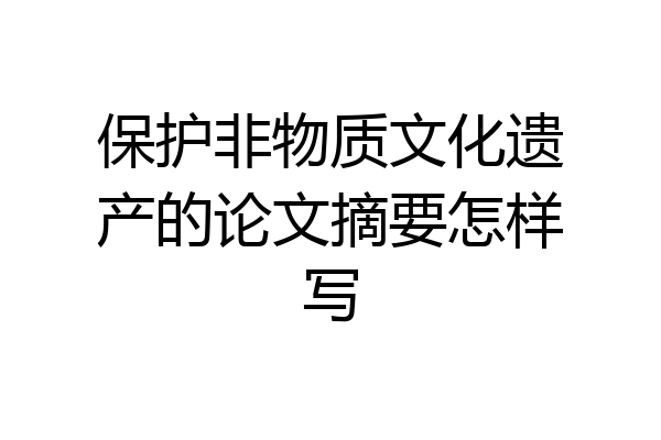 保护非物质文化遗产的论文摘要怎样写