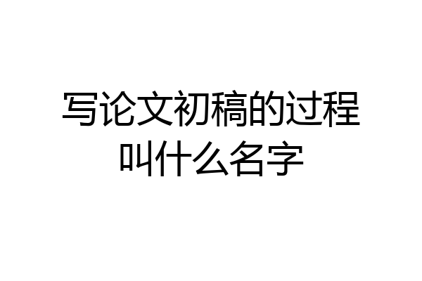 写论文初稿的过程叫什么名字