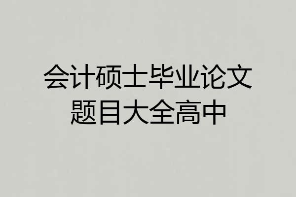 会计硕士毕业论文题目大全高中