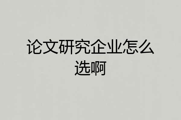 论文研究企业怎么选啊
