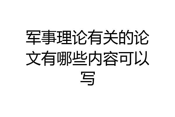 军事理论有关的论文有哪些内容可以写