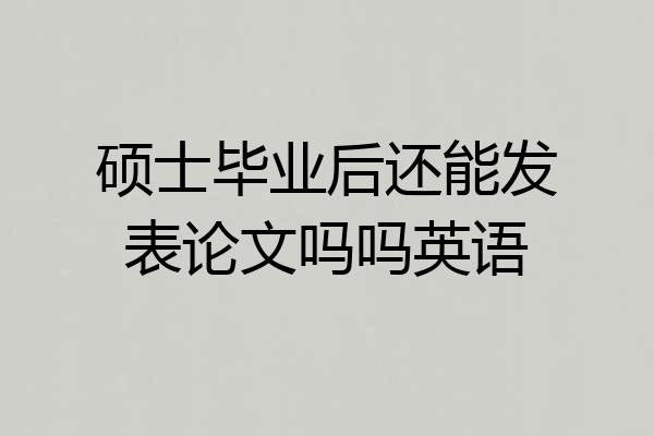 硕士毕业后还能发表论文吗吗英语