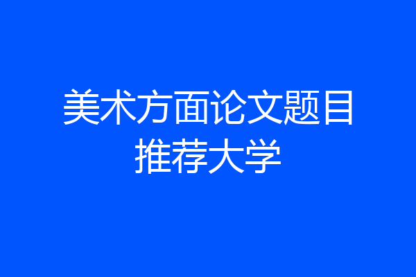 美术方面论文题目推荐大学