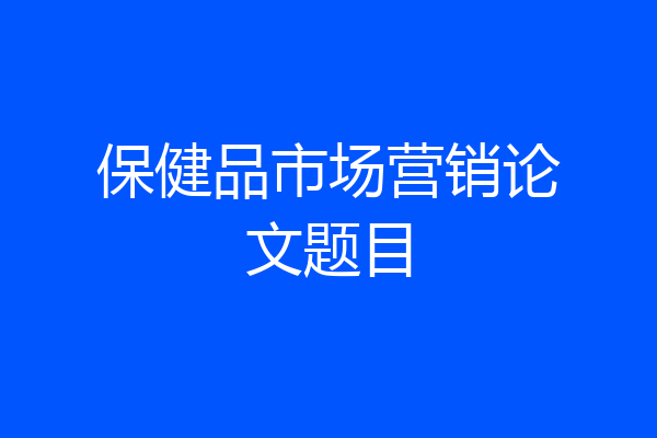 保健品市场营销论文题目