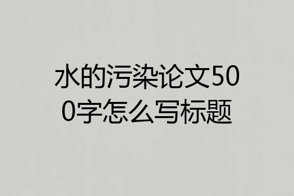 水的污染论文500字怎么写标题
