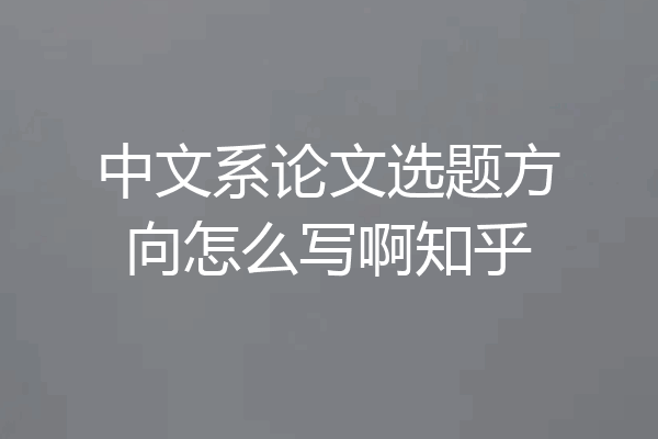中文系论文选题方向怎么写啊知乎