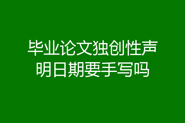 毕业论文独创性声明日期要手写吗