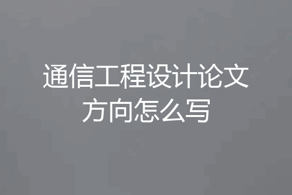 通信工程设计论文方向怎么写