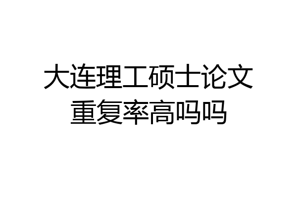 大连理工硕士论文重复率高吗吗