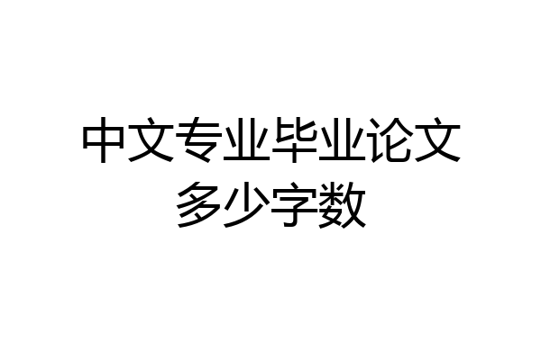 中文专业毕业论文多少字数