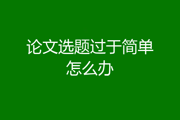 论文选题过于简单怎么办