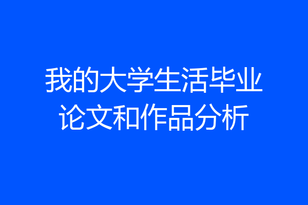我的大学生活毕业论文和作品分析