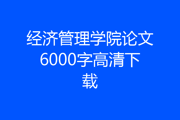 经济管理学院论文6000字高清下载