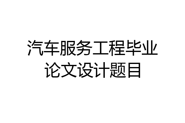 汽车服务工程毕业论文设计题目