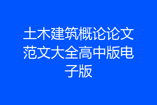 土木建筑概论论文范文大全高中版电子版