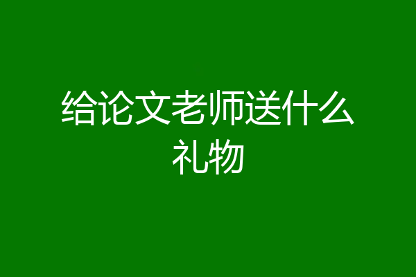 给论文老师送什么礼物
