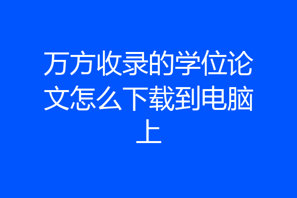 万方收录的学位论文怎么下载到电脑上