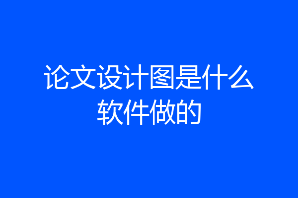 论文设计图是什么软件做的