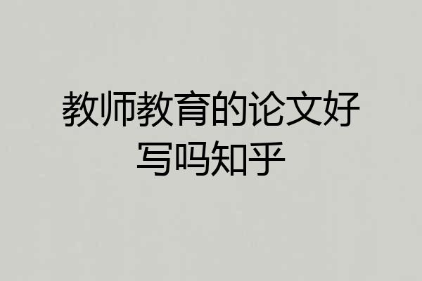 教师教育的论文好写吗知乎