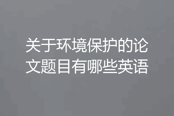 关于环境保护的论文题目有哪些英语