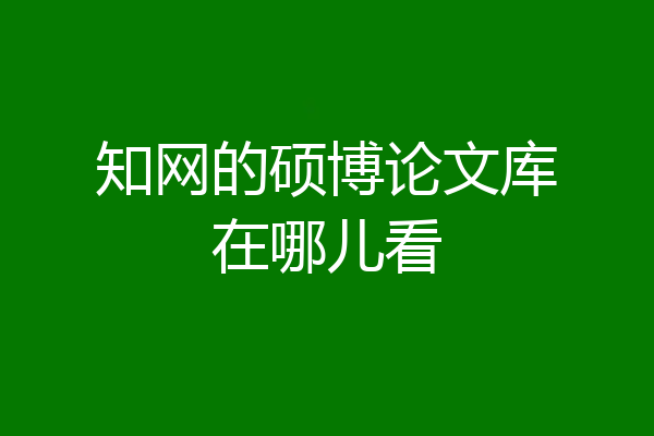 知网的硕博论文库在哪儿看
