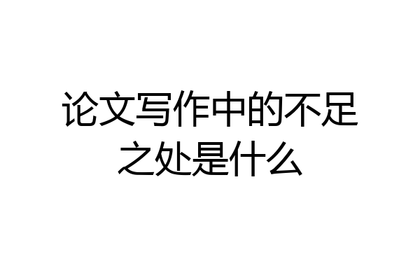 论文写作中的不足之处是什么