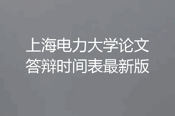 上海电力大学论文答辩时间表最新版