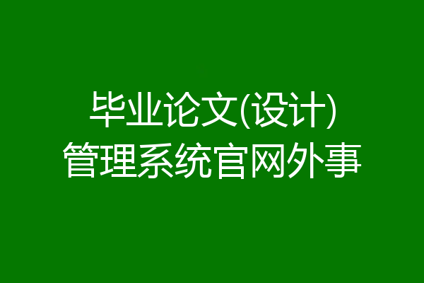 毕业论文(设计)管理系统官网外事