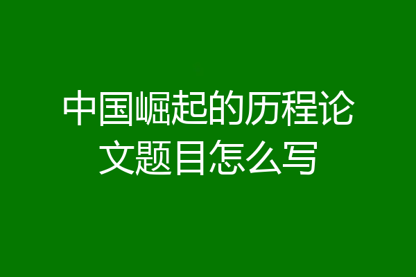 中国崛起的历程论文题目怎么写