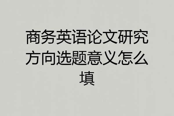 商务英语论文研究方向选题意义怎么填
