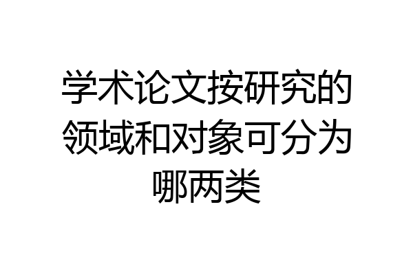 学术论文按研究的领域和对象可分为哪两类