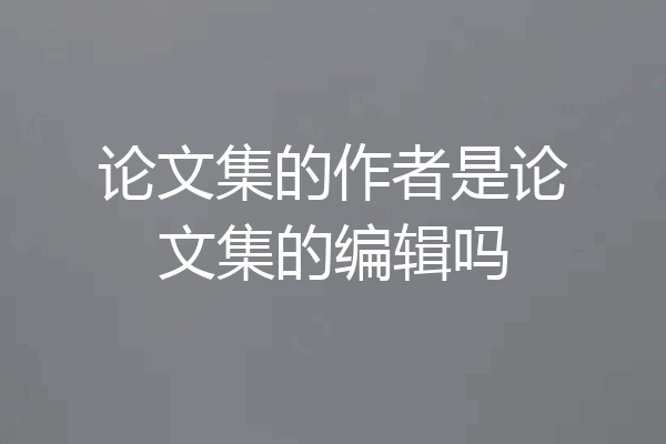 论文集的作者是论文集的编辑吗