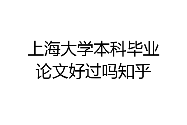 上海大学本科毕业论文好过吗知乎