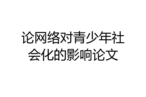 论网络对青少年社会化的影响论文