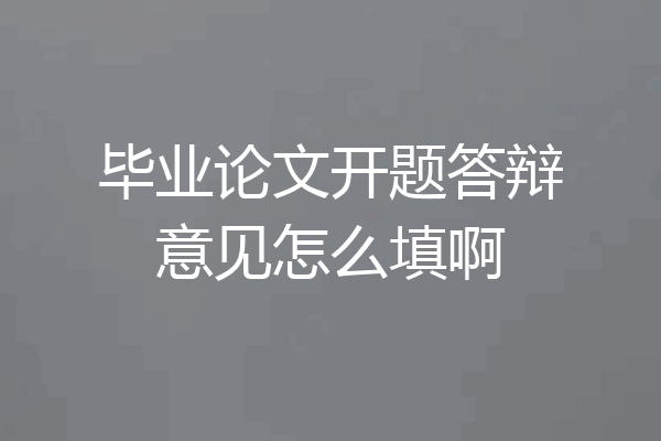 毕业论文开题答辩意见怎么填啊