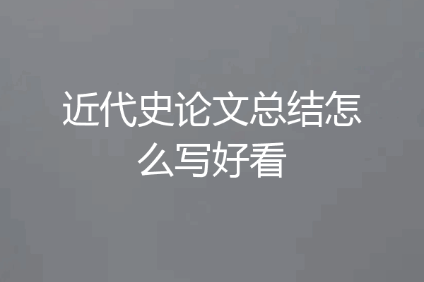 近代史论文总结怎么写好看