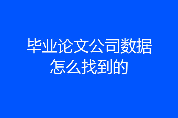 毕业论文公司数据怎么找到的