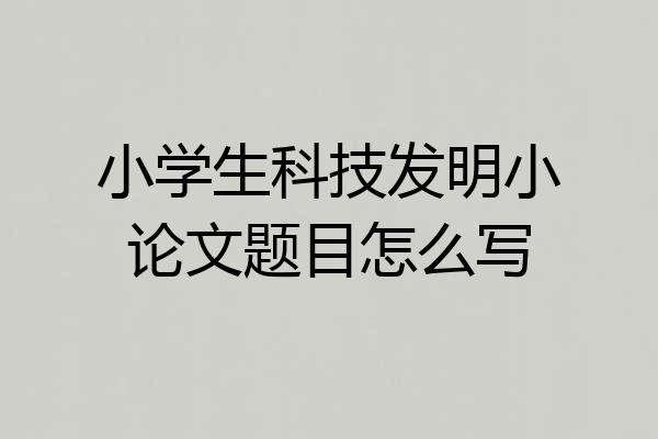 小学生科技发明小论文题目怎么写