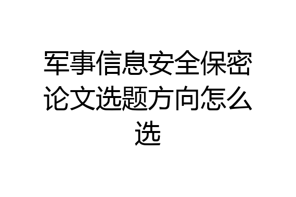 军事信息安全保密论文选题方向怎么选
