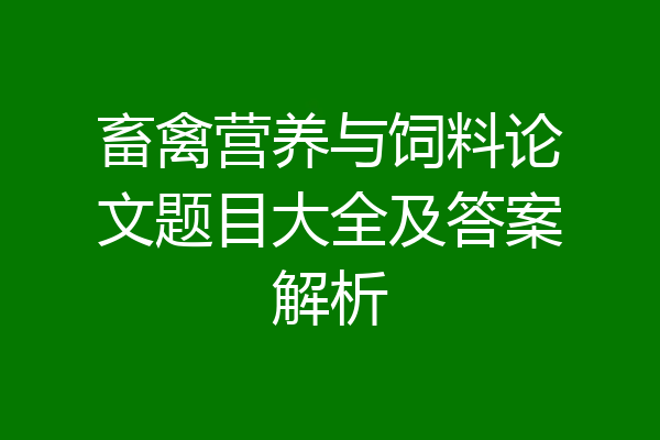 畜禽营养与饲料论文题目大全及答案解析