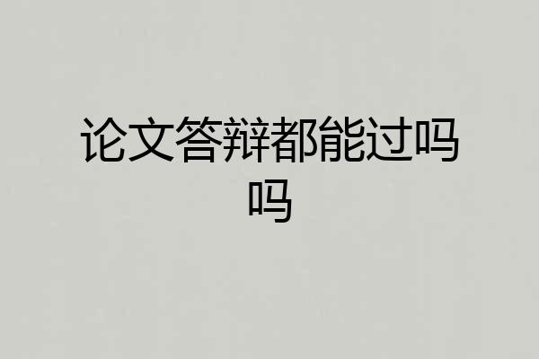 论文答辩都能过吗吗