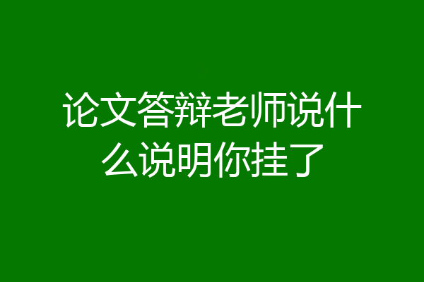论文答辩老师说什么说明你挂了