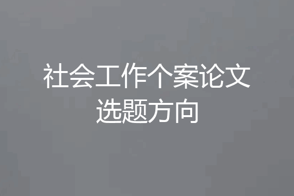 社会工作个案论文选题方向